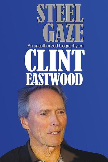 Steel Gaze - An Unauthorized Story on Clint Eastwood